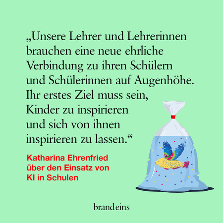 Das Bild zeigt eine Grafik mit einem Zitat von Katharina Ehrenfried über den Einsatz von KI in Schulen. Im rechten Bildbereich befindet sich eine stilisierte Zeichnung eines Goldfisches in einem Plastikbeutel, der mit Wasser gefüllt ist. Der Fisch ist bunt und wirkt lebendig. Der Text umrahmt das Bild und betont die Notwendigkeit einer ehrlichen Verbindung zwischen Lehrern und Schülern.