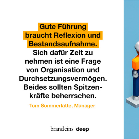 Grafik mit gelbem Text auf hellblauem Hintergrund. Der Text lautet: "Gute Führung braucht Reflexion und Bestandsaufnahme. Sich dafür Zeit zu nehmen ist eine Frage von Organisation und Durchsetzungsvermögen. Beides sollten Spitzenkräfte beherrschen." Darunter steht der Name "Tom Sommerlatte, Manager". Im unteren Bereich der Grafik befindet sich das Logo "brand eins deep". Rechts ist ein stilisierter, orangefarbener Würfel auf einem Sockel zu sehen.