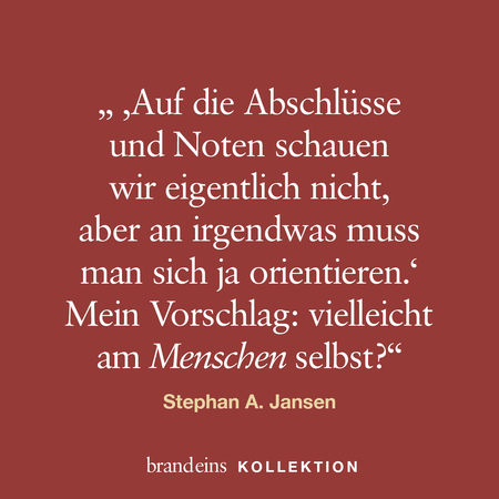 Ein Zitat von Stephan A. Jansen auf rotem Hintergrund. Der Text lautet: „Auf die Abschlüsse und Noten schauen wir eigentlich nicht, aber an irgendwas muss man sich ja orientieren.“ Darunter steht: „Mein Vorschlag: vielleicht am Menschen selbst?“ Unten befindet sich der Schriftzug „branddeins KOLLEKTION“.