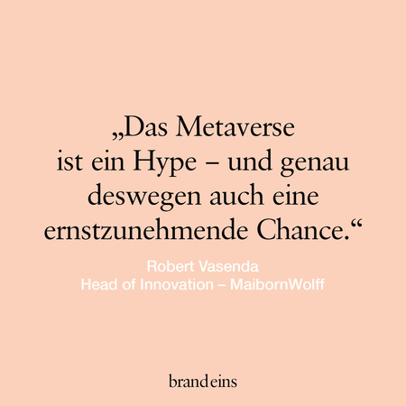 Zitat von Robert Vasenda, Head of Innovation bei MaibornWolff, auf hellrosa Hintergrund: „Das Metaverse ist ein Hype – und genau deswegen auch eine ernstzunehmende Chance.“ Darunter das Logo von brand eins.