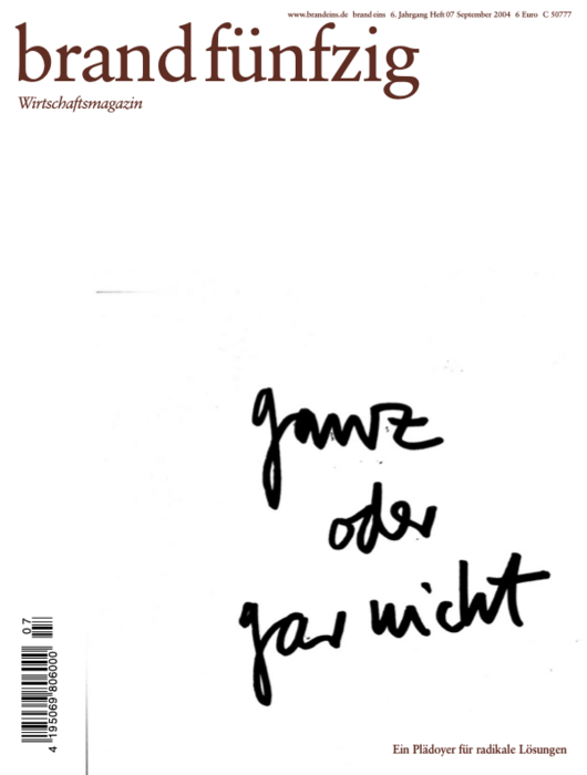 Titelseite eines Wirtschaftsmagazins namens "brand fünfzig". Auf einem weißen Hintergrund steht in großer, schwarzer Schrift "ganze oder gar nicht". Darunter befindet sich ein kleinerer Text: "Ein Plädoyer für radikale Lösungen". Das Magazin trägt den Untertitel "Wirtschaftsmagazin" und das Erscheinungsdatum September 2004.